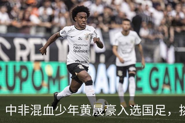 中非混血少年黄晟豪入选国足，挑战新篇章