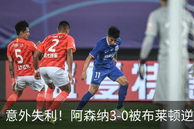 意外失利！阿森纳3-0被布莱顿逆袭 7连胜神话就此打破