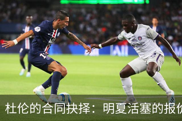 杜伦的合同抉择：明夏活塞的报价或成唯一选择