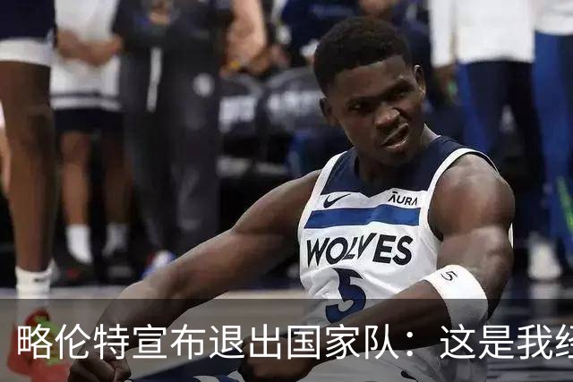 略伦特宣布退出国家队：这是我经过深思熟虑的内心选择