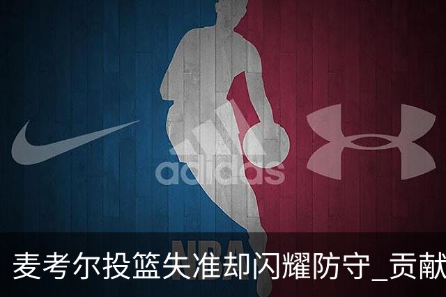 麦考尔投篮失准却闪耀防守 贡献16分5抢断助力球队获胜